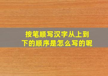 按笔顺写汉字从上到下的顺序是怎么写的呢