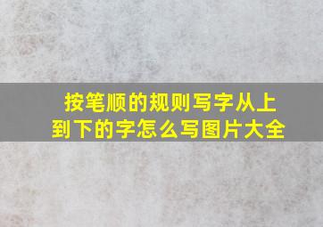 按笔顺的规则写字从上到下的字怎么写图片大全