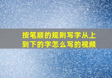 按笔顺的规则写字从上到下的字怎么写的视频