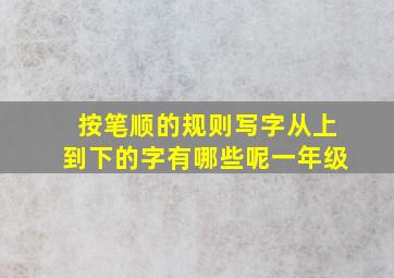 按笔顺的规则写字从上到下的字有哪些呢一年级