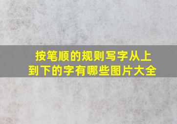 按笔顺的规则写字从上到下的字有哪些图片大全