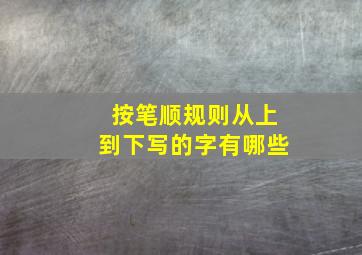 按笔顺规则从上到下写的字有哪些