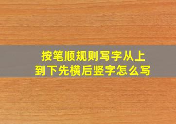 按笔顺规则写字从上到下先横后竖字怎么写