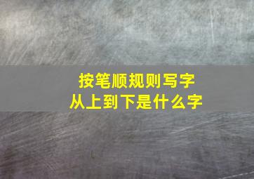 按笔顺规则写字从上到下是什么字