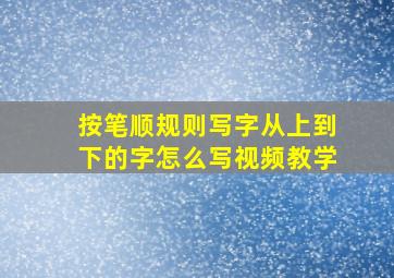 按笔顺规则写字从上到下的字怎么写视频教学