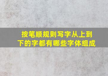 按笔顺规则写字从上到下的字都有哪些字体组成