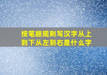 按笔顺规则写汉字从上到下从左到右是什么字