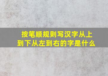 按笔顺规则写汉字从上到下从左到右的字是什么