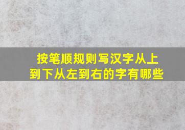 按笔顺规则写汉字从上到下从左到右的字有哪些