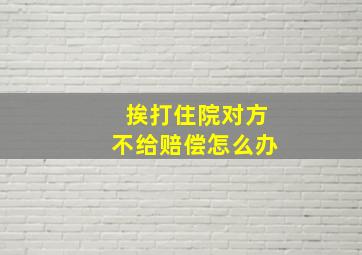 挨打住院对方不给赔偿怎么办