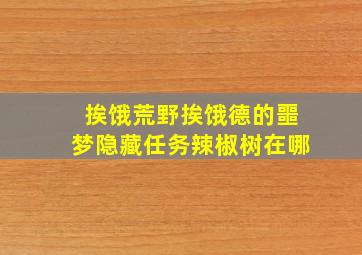 挨饿荒野挨饿德的噩梦隐藏任务辣椒树在哪