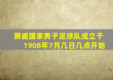 挪威国家男子足球队成立于1908年7月几日几点开始