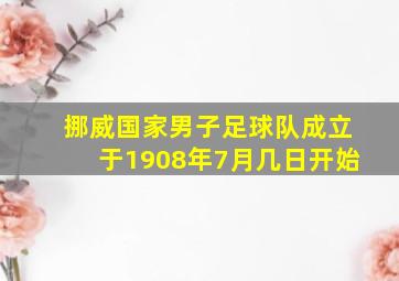 挪威国家男子足球队成立于1908年7月几日开始