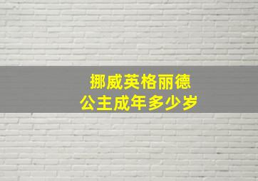 挪威英格丽德公主成年多少岁