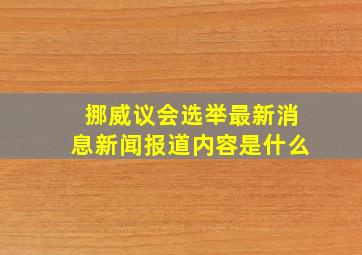 挪威议会选举最新消息新闻报道内容是什么