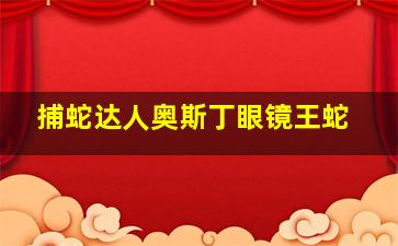 捕蛇达人奥斯丁眼镜王蛇