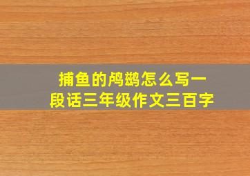 捕鱼的鸬鹚怎么写一段话三年级作文三百字