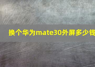 换个华为mate30外屏多少钱