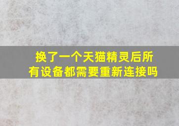 换了一个天猫精灵后所有设备都需要重新连接吗