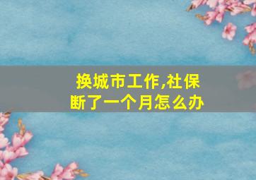 换城市工作,社保断了一个月怎么办