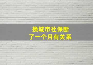 换城市社保断了一个月有关系