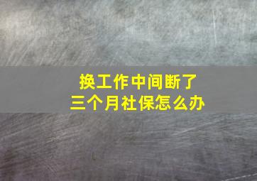 换工作中间断了三个月社保怎么办