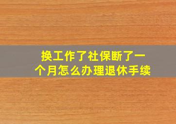 换工作了社保断了一个月怎么办理退休手续