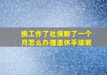 换工作了社保断了一个月怎么办理退休手续呢