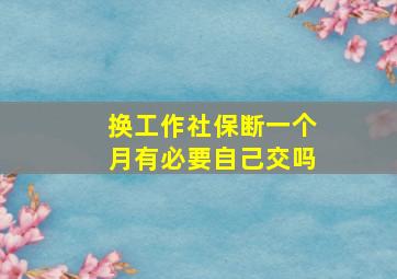 换工作社保断一个月有必要自己交吗