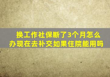 换工作社保断了3个月怎么办现在去补交如果住院能用吗