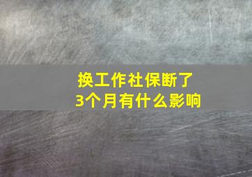 换工作社保断了3个月有什么影响