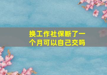 换工作社保断了一个月可以自己交吗