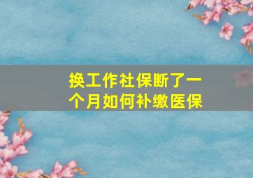 换工作社保断了一个月如何补缴医保