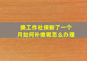 换工作社保断了一个月如何补缴呢怎么办理