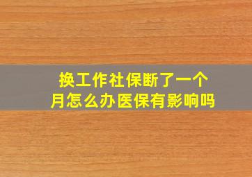 换工作社保断了一个月怎么办医保有影响吗