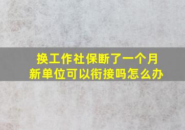 换工作社保断了一个月新单位可以衔接吗怎么办