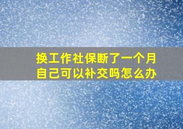 换工作社保断了一个月自己可以补交吗怎么办