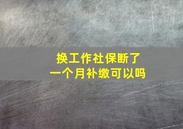 换工作社保断了一个月补缴可以吗