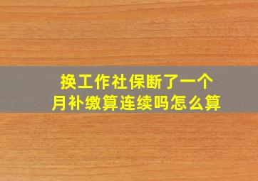 换工作社保断了一个月补缴算连续吗怎么算