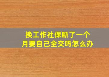 换工作社保断了一个月要自己全交吗怎么办