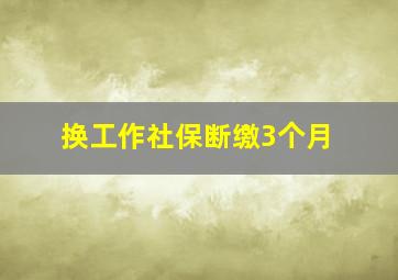 换工作社保断缴3个月