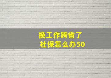 换工作跨省了社保怎么办50