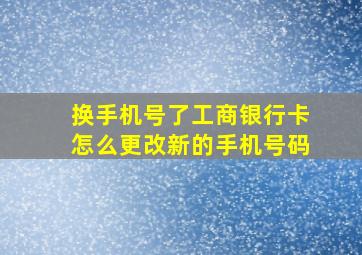 换手机号了工商银行卡怎么更改新的手机号码