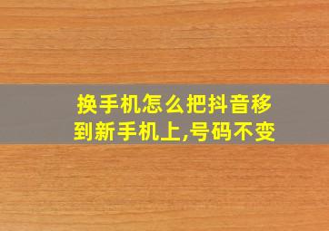 换手机怎么把抖音移到新手机上,号码不变