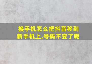 换手机怎么把抖音移到新手机上,号码不变了呢