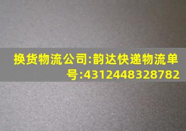 换货物流公司:韵达快递物流单号:4312448328782