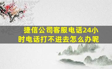 捷信公司客服电话24小时电话打不进去怎么办呢