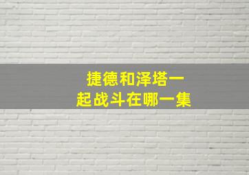 捷德和泽塔一起战斗在哪一集