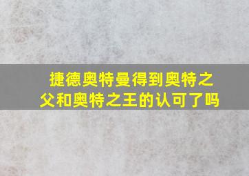 捷德奥特曼得到奥特之父和奥特之王的认可了吗