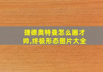 捷德奥特曼怎么画才帅,终极形态图片大全